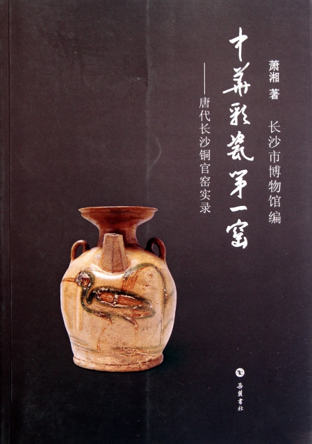中華彩瓷第一窯--唐代長沙銅官窯實錄