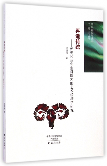 再造傳統--郭愛和三彩生肖陶藝的藝術經濟學研究/中原陶瓷學叢書